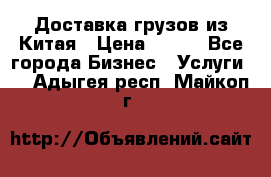 CARGO Доставка грузов из Китая › Цена ­ 100 - Все города Бизнес » Услуги   . Адыгея респ.,Майкоп г.